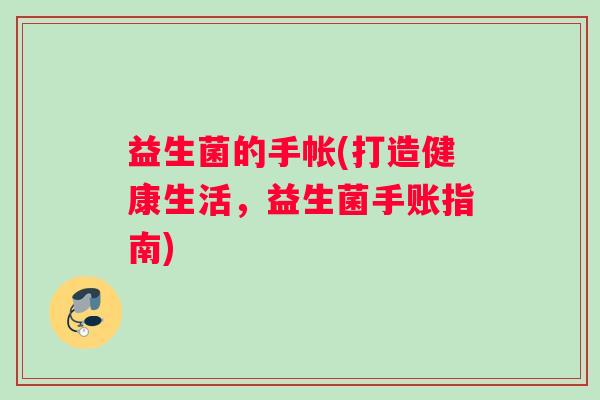 益生菌的手帐(打造健康生活，益生菌手账指南)