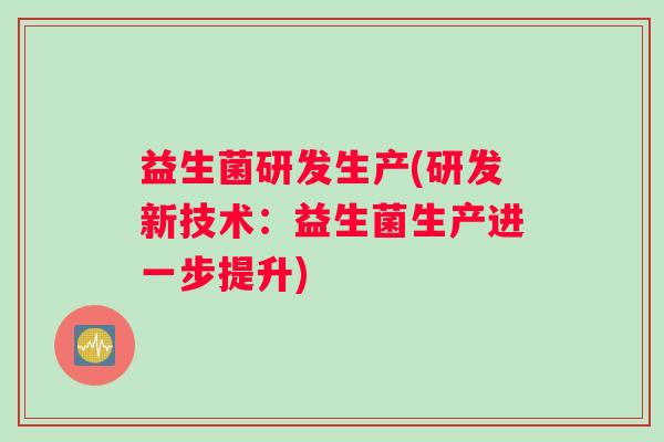 益生菌研发生产(研发新技术：益生菌生产进一步提升)