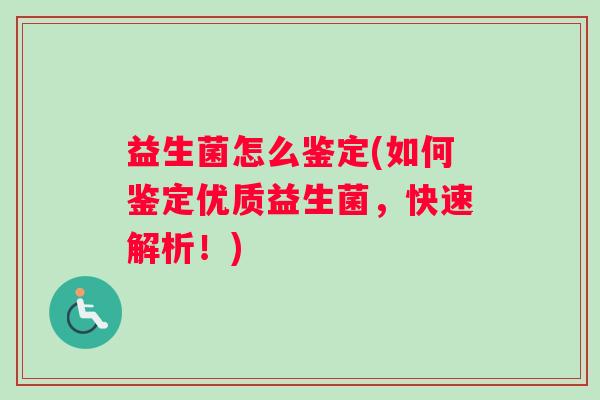 益生菌怎么鉴定(如何鉴定优质益生菌，快速解析！)
