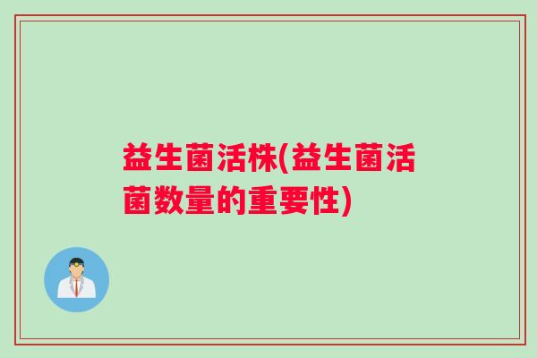 益生菌活株(益生菌活菌数量的重要性)