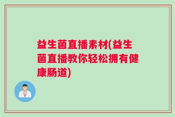 益生菌直播素材(益生菌直播教你轻松拥有健康肠道)