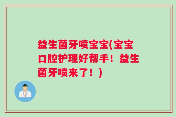 益生菌牙喷宝宝(宝宝口腔护理好帮手!益生菌牙喷来了!) 益生菌牙喷宝宝(宝宝口腔护理好帮手!益生菌牙喷来了!)