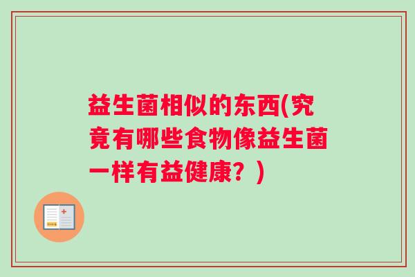 益生菌相似的东西(究竟有哪些食物像益生菌一样有益健康？)