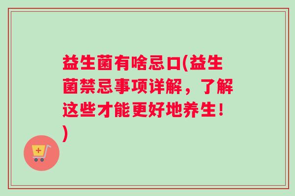 益生菌有啥忌口(益生菌禁忌事项详解，了解这些才能更好地养生！)