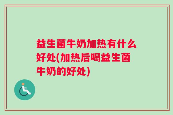 益生菌牛奶加热有什么好处(加热后喝益生菌牛奶的好处)