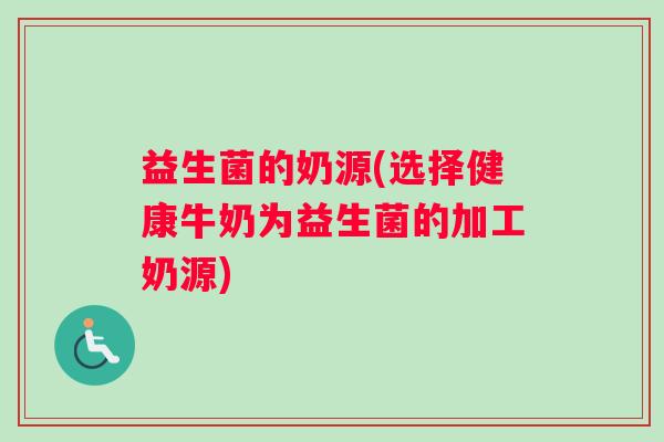 益生菌的奶源(选择健康牛奶为益生菌的加工奶源)