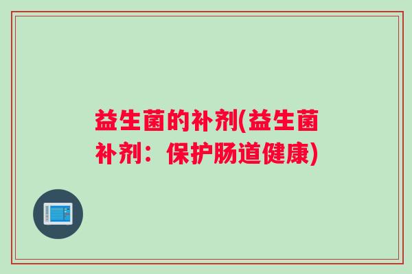 益生菌的补剂(益生菌补剂：保护肠道健康)