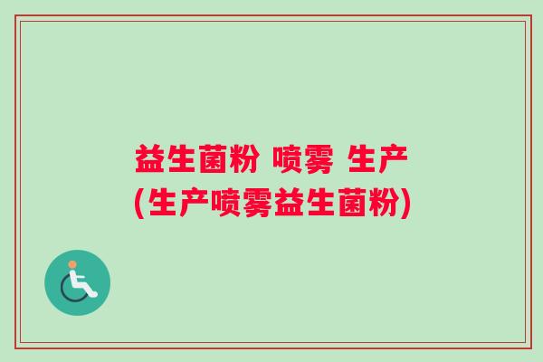益生菌粉 喷雾 生产(生产喷雾益生菌粉)