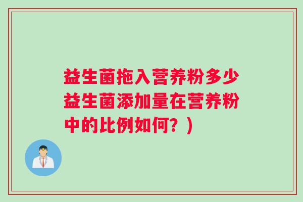 益生菌拖入营养粉多少益生菌添加量在营养粉中的比例如何？)