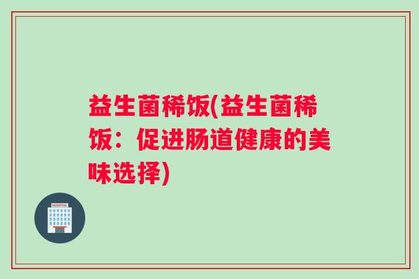 益生菌稀饭(益生菌稀饭：促进肠道健康的美味选择)