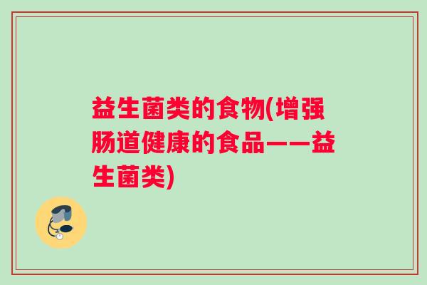 益生菌类的食物(增强肠道健康的食品——益生菌类)
