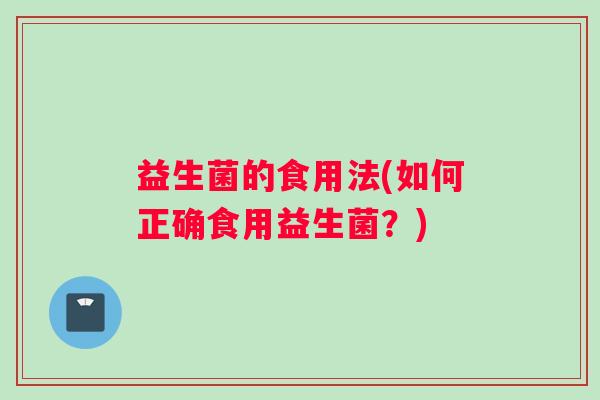 益生菌的食用法(如何正确食用益生菌？)