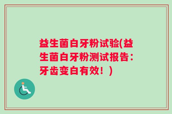 益生菌白牙粉试验(益生菌白牙粉测试报告：牙齿变白有效！)