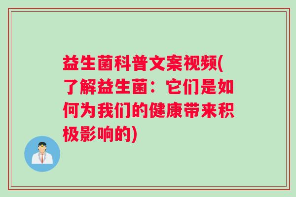 益生菌科普文案视频(了解益生菌：它们是如何为我们的健康带来积极影响的)