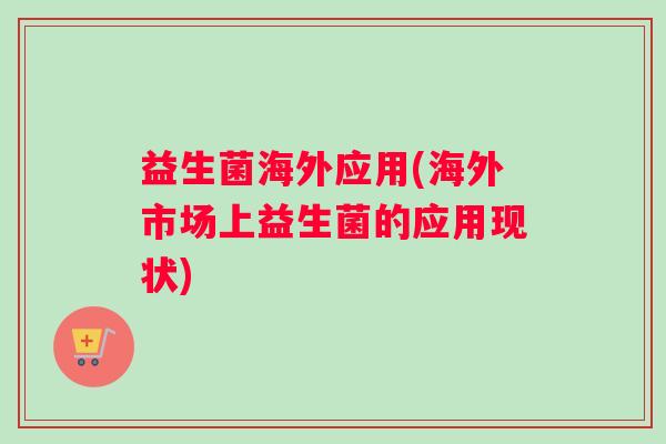 益生菌海外应用(海外市场上益生菌的应用现状)