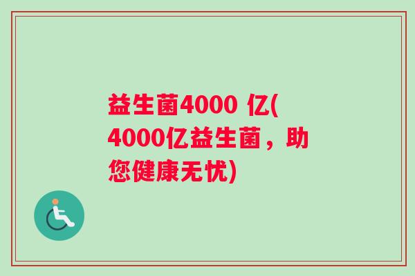 益生菌4000 亿(4000亿益生菌，助您健康无忧)
