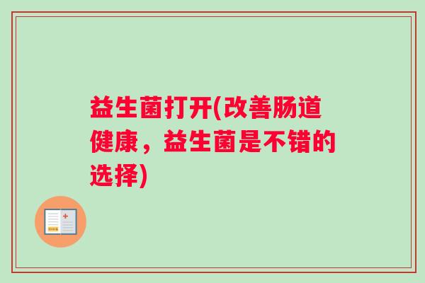 益生菌打开(改善肠道健康，益生菌是不错的选择)
