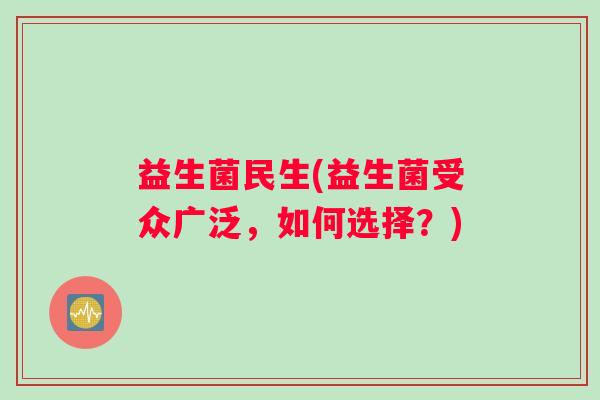 益生菌民生(益生菌受众广泛，如何选择？)