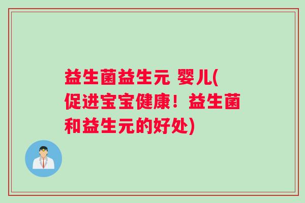 益生菌益生元 婴儿(促进宝宝健康！益生菌和益生元的好处)