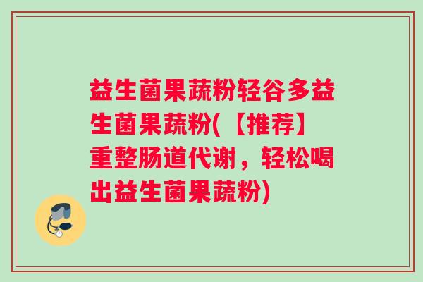 益生菌果蔬粉轻谷多益生菌果蔬粉(【推荐】重整肠道代谢，轻松喝出益生菌果蔬粉)