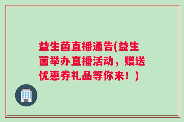益生菌直播通告(益生菌举办直播活动,赠送优惠券礼品等你来!) 益生菌直播通告(益生菌举办直播活动,赠送优惠券礼品等你来!)