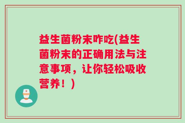 益生菌粉末咋吃(益生菌粉末的正确用法与注意事项，让你轻松吸收营养！)