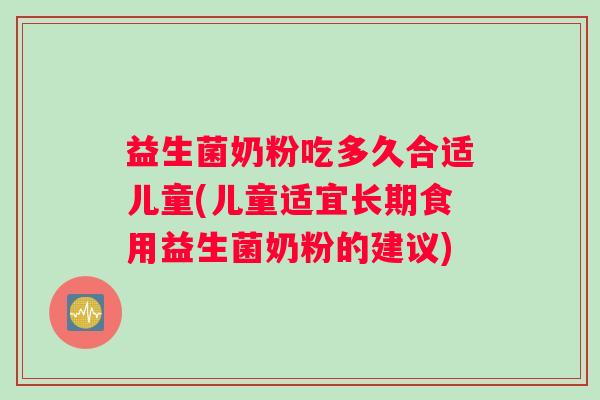 益生菌奶粉吃多久合适儿童(儿童适宜长期食用益生菌奶粉的建议)