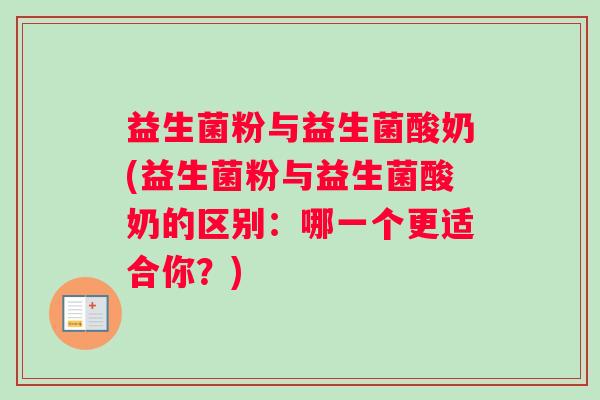 益生菌粉与益生菌酸奶(益生菌粉与益生菌酸奶的区别：哪一个更适合你？)