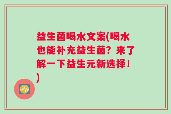益生菌喝水文案(喝水也能补充益生菌？来了解一下益生元新选择！)