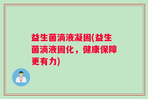 益生菌滴液凝固(益生菌滴液固化，健康保障更有力)