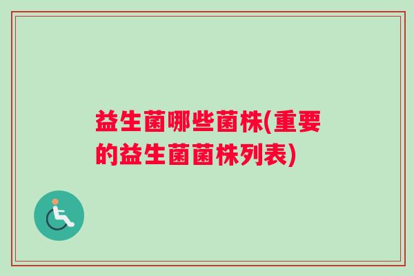 益生菌哪些菌株(重要的益生菌菌株列表)