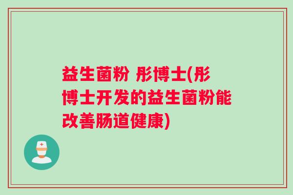 益生菌粉 彤博士(彤博士开发的益生菌粉能改善肠道健康)
