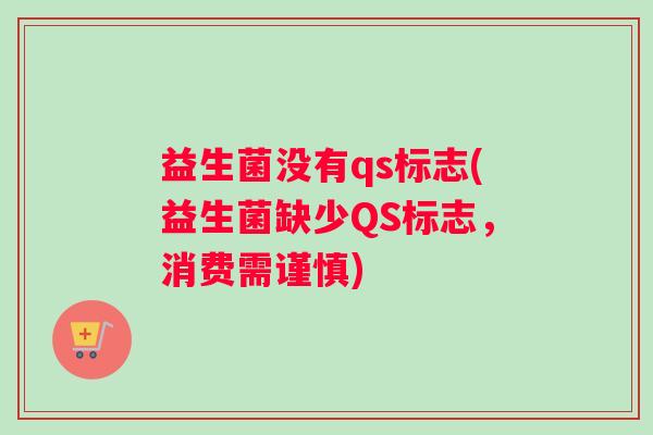 益生菌没有qs标志(益生菌缺少QS标志，消费需谨慎)