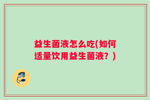益生菌液怎么吃(如何适量饮用益生菌液?) 益生菌液怎么吃(如何适量饮用益生菌液?)