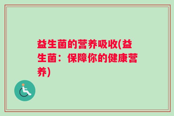 益生菌的营养吸收(益生菌：保障你的健康营养)