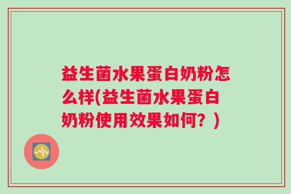 益生菌水果蛋白奶粉怎么样(益生菌水果蛋白奶粉使用效果如何？)