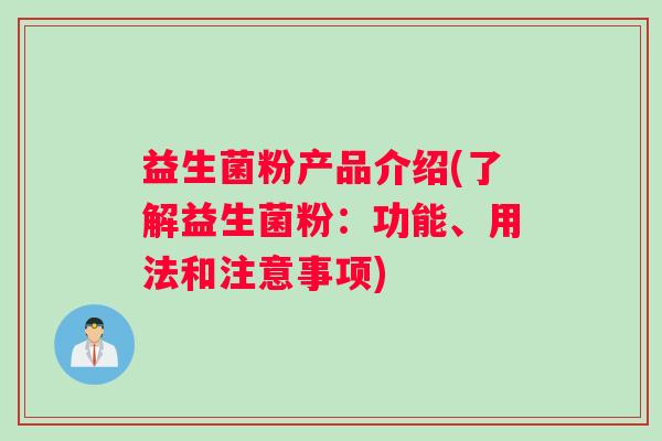 益生菌粉产品介绍(了解益生菌粉：功能、用法和注意事项)