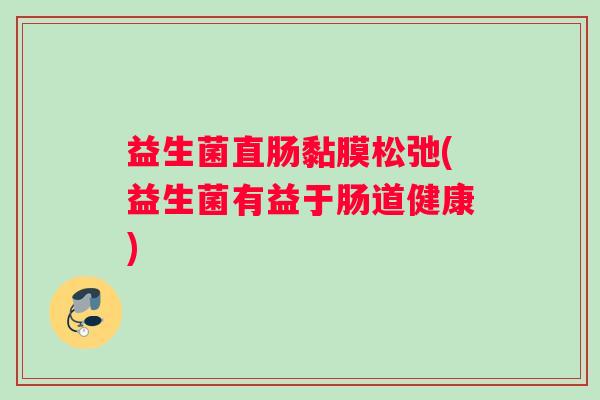 益生菌直肠黏膜松弛(益生菌有益于肠道健康)