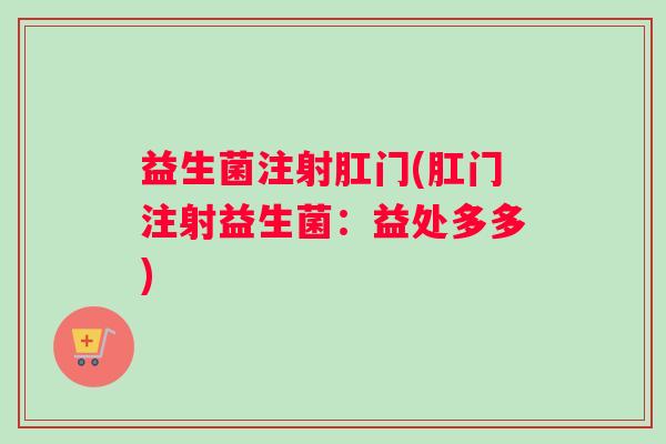 益生菌注射肛门(肛门注射益生菌：益处多多)