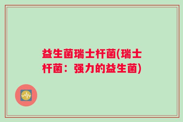 益生菌瑞士杆菌(瑞士杆菌：强力的益生菌)