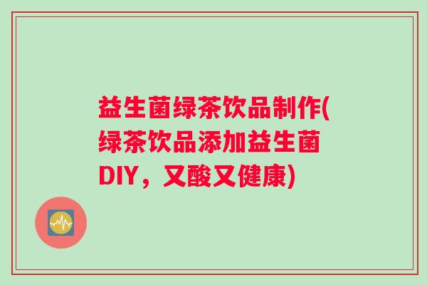 益生菌绿茶饮品制作(绿茶饮品添加益生菌 DIY，又酸又健康)