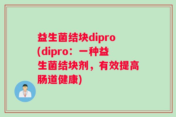 益生菌结块dipro(dipro：一种益生菌结块剂，有效提高肠道健康)