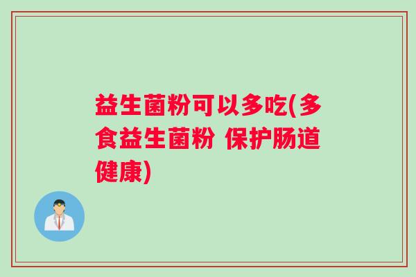 益生菌粉可以多吃(多食益生菌粉 保护肠道健康)