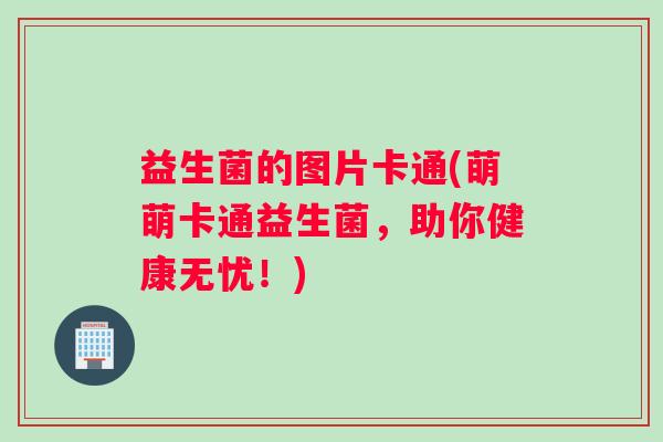 益生菌的图片卡通(萌萌卡通益生菌，助你健康无忧！)