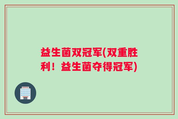 益生菌双冠军(双重胜利!益生菌夺得冠军) 益生菌双冠军(双重胜利!益生菌夺得冠军)