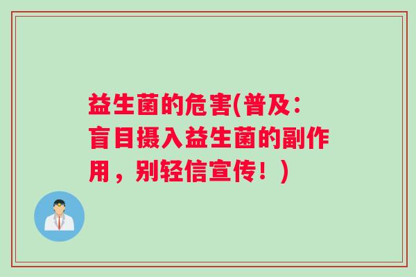 益生菌的危害(普及:盲目摄入益生菌的副作用,别轻信宣传!) 益生菌的危害(普及:盲目摄入益生菌的副作用,别轻信宣传!)