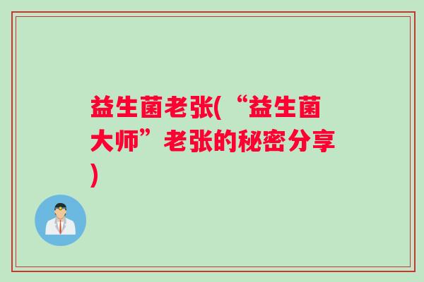 益生菌老张(“益生菌大师”老张的秘密分享)