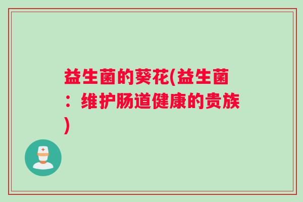 益生菌的葵花(益生菌：维护肠道健康的贵族)