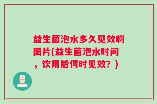 益生菌泡水多久见效啊图片(益生菌泡水时间，饮用后何时见效？)