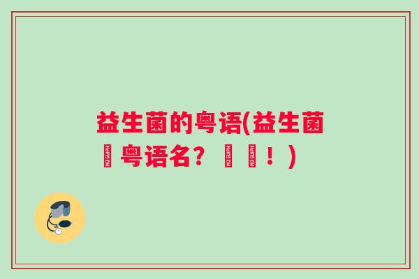 益生菌的粤语(益生菌嘅粤语名？攞嚟！)